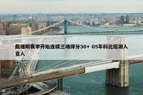 戴维斯赛季开始连续三场得分30+ 05年科比后湖人首人