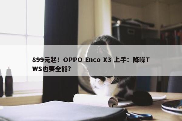 899元起！OPPO Enco X3 上手：降噪TWS也要全能？