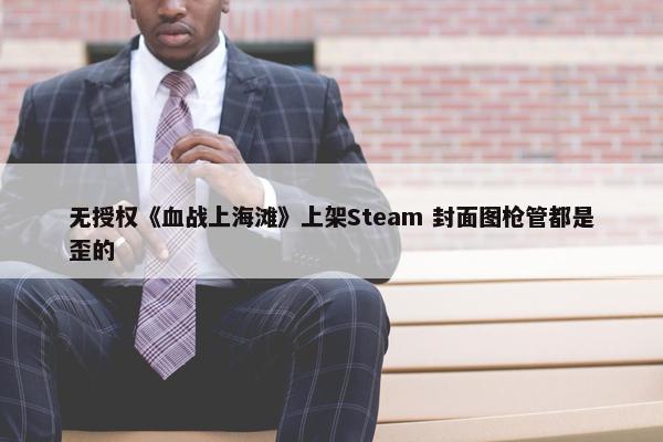 无授权《血战上海滩》上架Steam 封面图枪管都是歪的