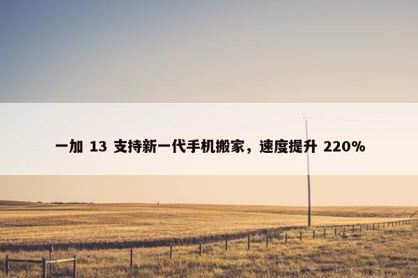 一加 13 支持新一代手机搬家，速度提升 220%