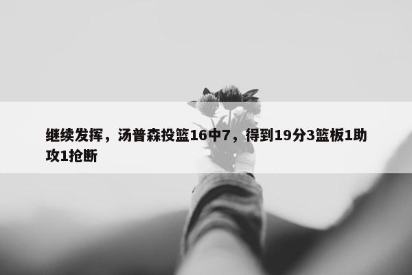 继续发挥，汤普森投篮16中7，得到19分3篮板1助攻1抢断