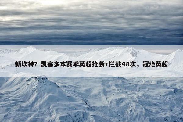 新坎特？凯塞多本赛季英超抢断+拦截48次，冠绝英超