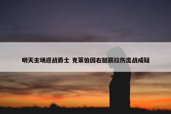 明天主场迎战爵士 克莱伯因右腿筋拉伤出战成疑