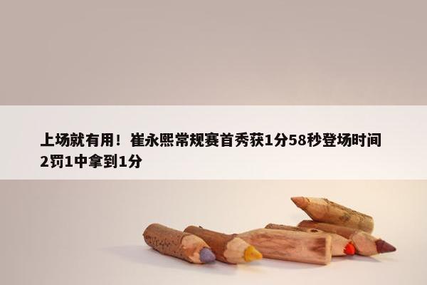 上场就有用！崔永熙常规赛首秀获1分58秒登场时间 2罚1中拿到1分