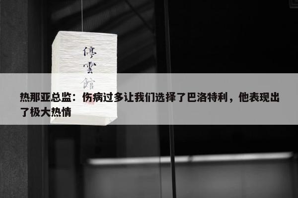 热那亚总监：伤病过多让我们选择了巴洛特利，他表现出了极大热情