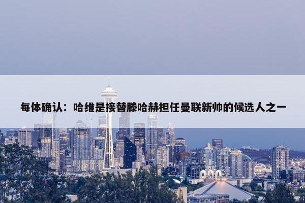 每体确认：哈维是接替滕哈赫担任曼联新帅的候选人之一