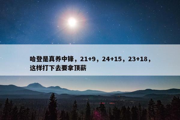 哈登是真养中锋，21+9，24+15，23+18，这样打下去要拿顶薪