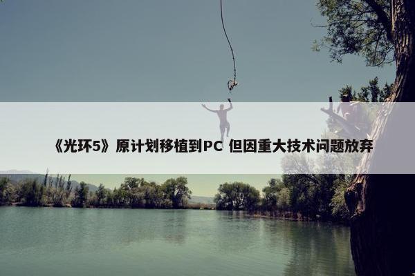 《光环5》原计划移植到PC 但因重大技术问题放弃