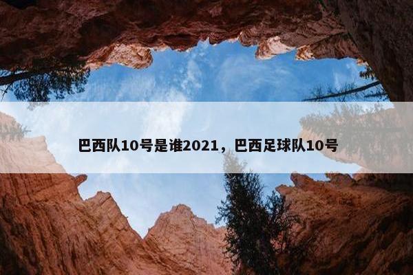 巴西队10号是谁2021，巴西足球队10号