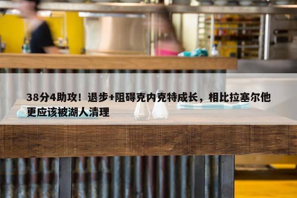 38分4助攻！退步+阻碍克内克特成长，相比拉塞尔他更应该被湖人清理