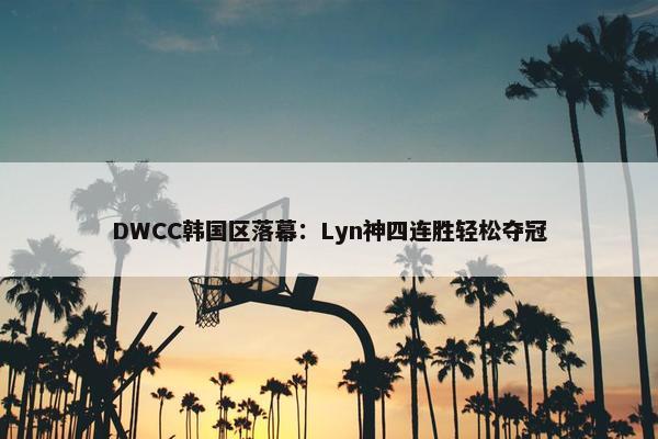 DWCC韩国区落幕：Lyn神四连胜轻松夺冠