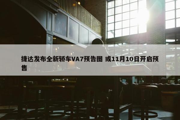 捷达发布全新轿车VA7预告图 或11月10日开启预售