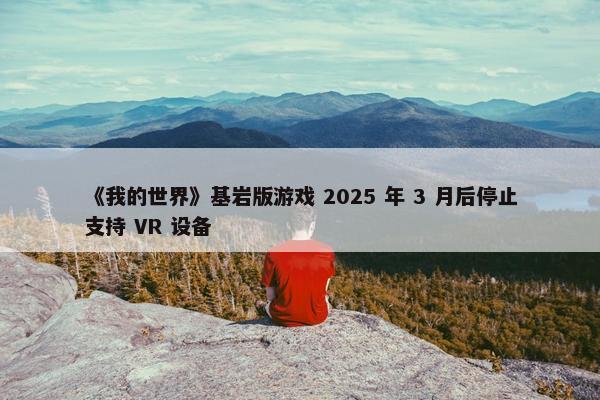 《我的世界》基岩版游戏 2025 年 3 月后停止支持 VR 设备