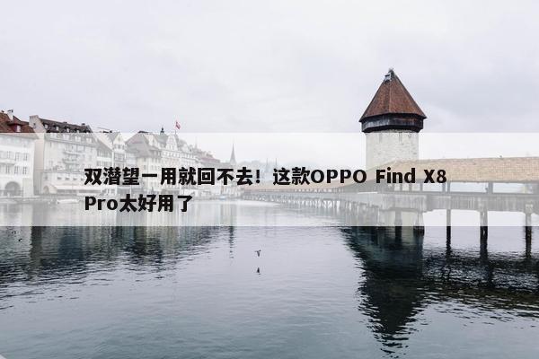 双潜望一用就回不去！这款OPPO Find X8 Pro太好用了