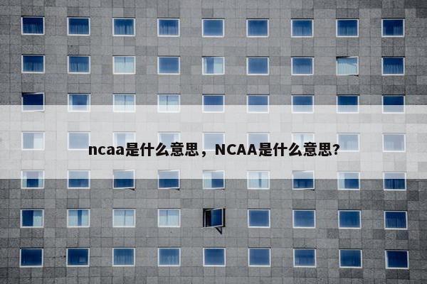 ncaa是什么意思，NCAA是什么意思?