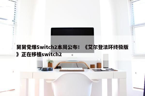 舅舅党爆Switch2本周公布！《艾尔登法环终极版》正在移植switch2