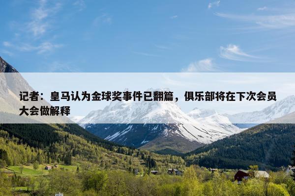 记者：皇马认为金球奖事件已翻篇，俱乐部将在下次会员大会做解释