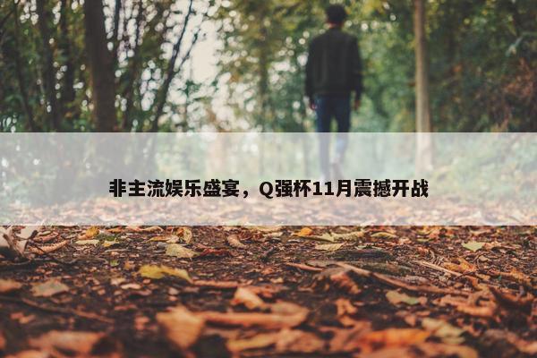 非主流娱乐盛宴，Q强杯11月震撼开战