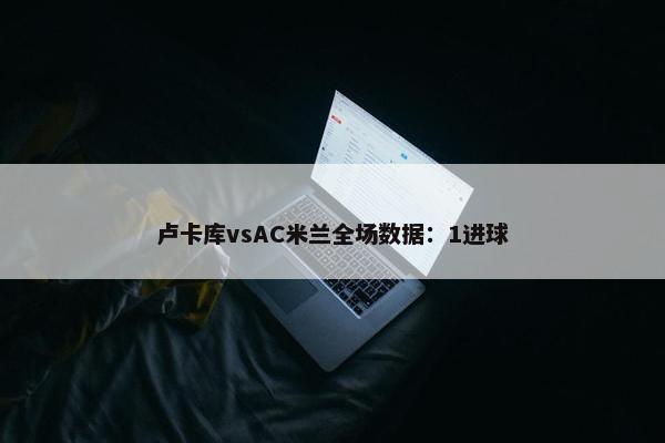 卢卡库vsAC米兰全场数据：1进球