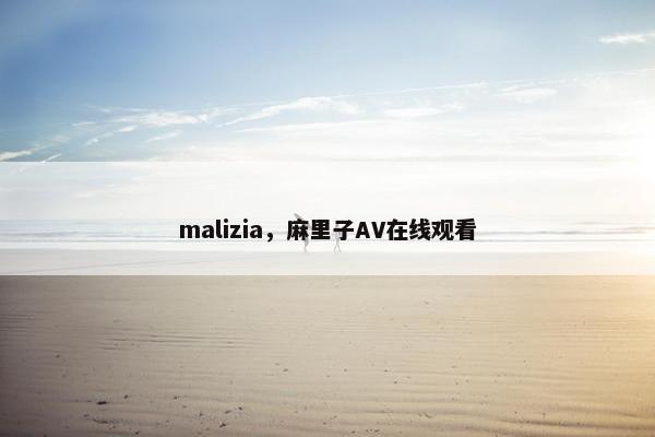 malizia，麻里子AV在线观看