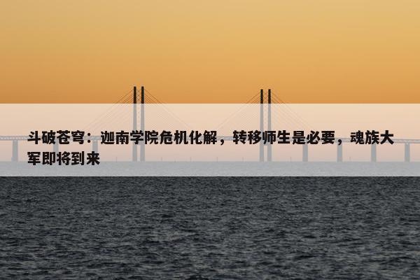 斗破苍穹：迦南学院危机化解，转移师生是必要，魂族大军即将到来