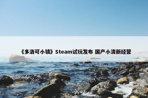 《多洛可小镇》Steam试玩发布 国产小清新经营