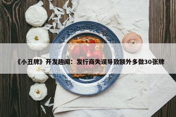 《小丑牌》开发趣闻：发行商失误导致额外多做30张牌