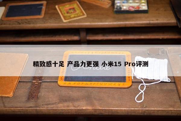 精致感十足 产品力更强 小米15 Pro评测