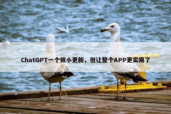 ChatGPT一个微小更新，但让整个APP更实用了