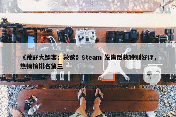 《荒野大镖客：救赎》Steam 发售后获特别好评，热销榜排名第三