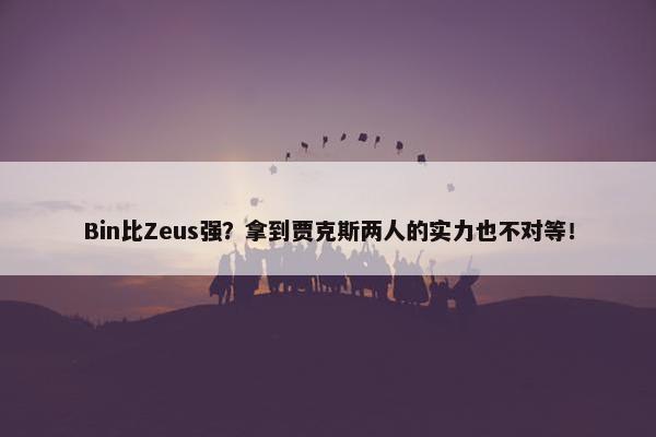 Bin比Zeus强？拿到贾克斯两人的实力也不对等！