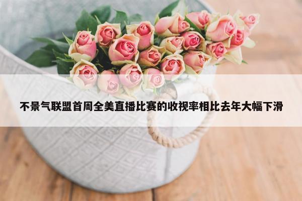 不景气联盟首周全美直播比赛的收视率相比去年大幅下滑