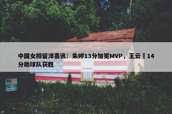 中国女排留洋喜讯：朱婷13分加冕MVP，王云蕗14分助球队获胜