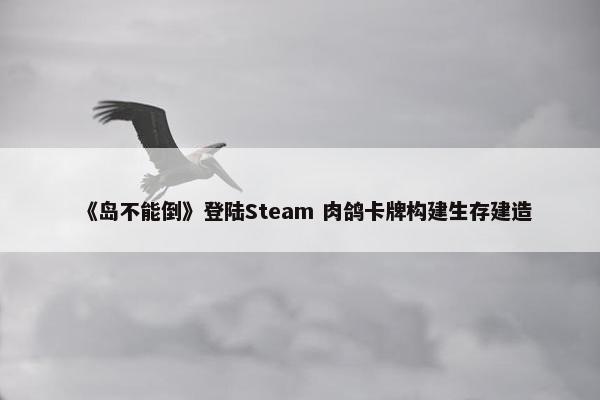 《岛不能倒》登陆Steam 肉鸽卡牌构建生存建造