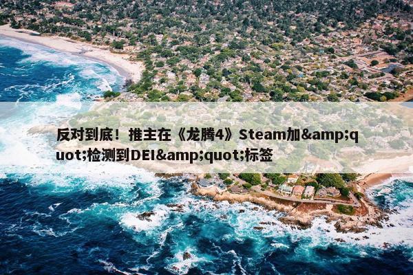 反对到底！推主在《龙腾4》Steam加&quot;检测到DEI&quot;标签