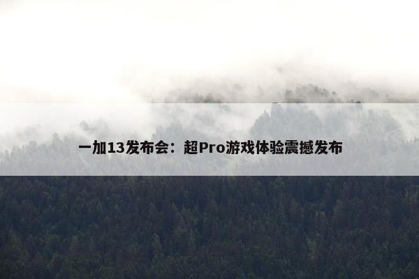 一加13发布会：超Pro游戏体验震撼发布