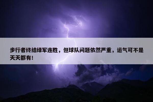 步行者终结绿军连胜，但球队问题依然严重，运气可不是天天都有！