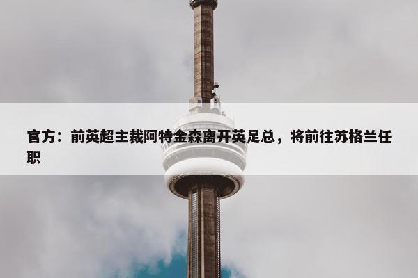 官方：前英超主裁阿特金森离开英足总，将前往苏格兰任职