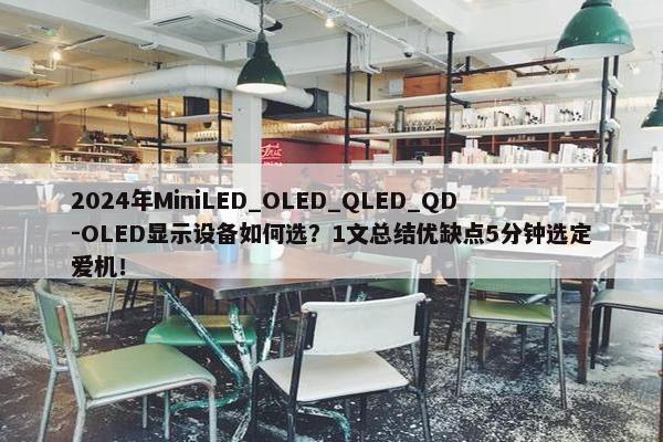 2024年MiniLED_OLED_QLED_QD-OLED显示设备如何选？1文总结优缺点5分钟选定爱机！