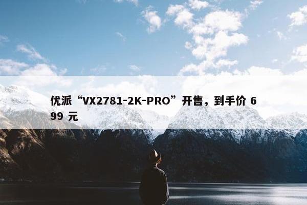 优派“VX2781-2K-PRO”开售，到手价 699 元