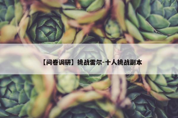 【问卷调研】挑战雷尔-十人挑战副本