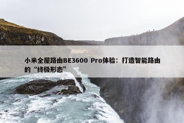 小米全屋路由BE3600 Pro体验：打造智能路由的“终极形态”