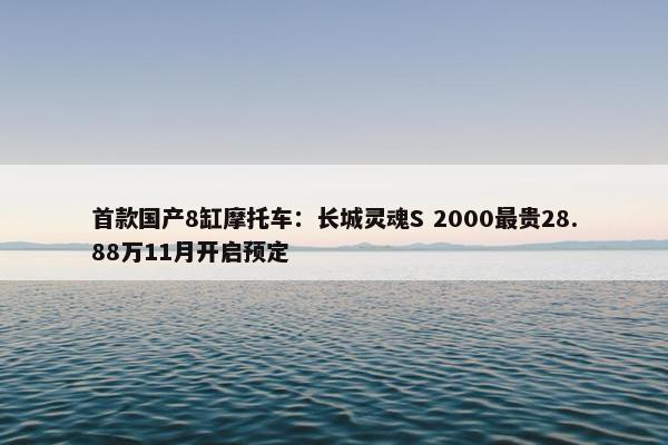 首款国产8缸摩托车：长城灵魂S 2000最贵28.88万11月开启预定