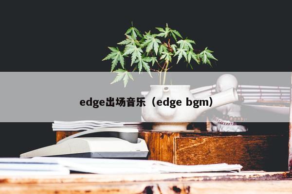 edge出场音乐（edge bgm）