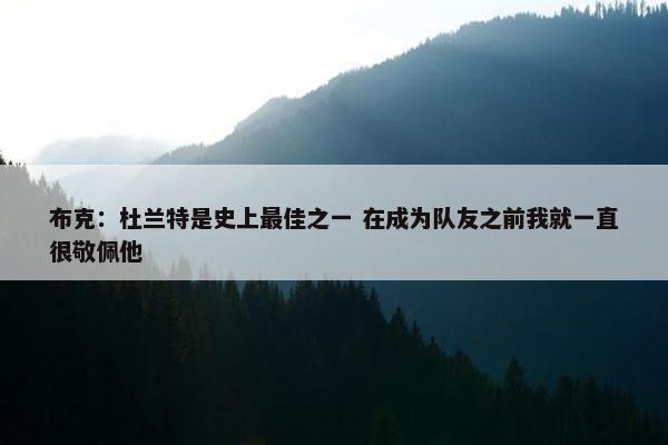 布克：杜兰特是史上最佳之一 在成为队友之前我就一直很敬佩他