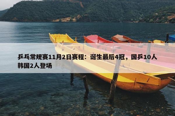 乒乓常规赛11月2日赛程：诞生最后4冠，国乒10人韩国2人登场