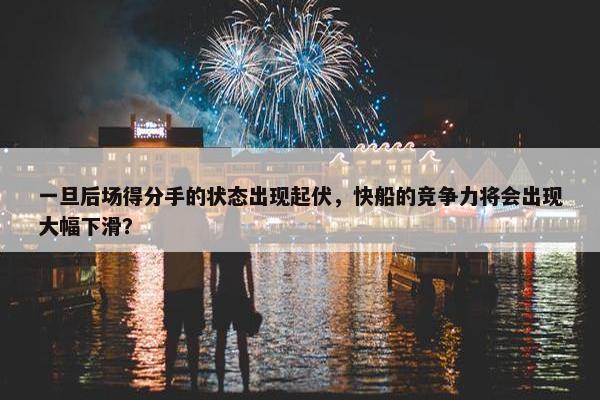 一旦后场得分手的状态出现起伏，快船的竞争力将会出现大幅下滑？