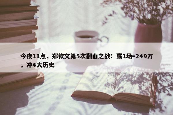 今夜11点，郑钦文第5次翻山之战：赢1场=249万，冲4大历史