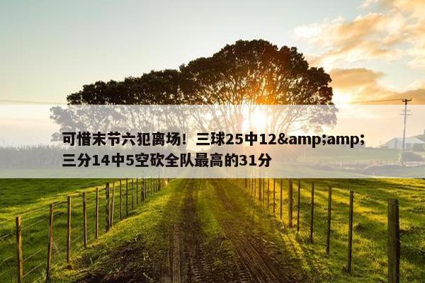 可惜末节六犯离场！三球25中12&amp;三分14中5空砍全队最高的31分