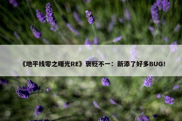 《地平线零之曙光RE》褒贬不一：新添了好多BUG！